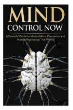 Mind Control NOW: A Powerful Guide to Manipulation, Persuasion and Human Psychology That Works!