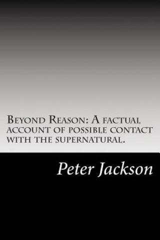Beyond Reason: A factual account of possible contact with the supernatural.