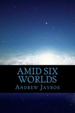 Amid Six Worlds: Six Original Science Fiction & Fantasy Stories