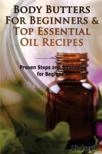 Body Butters for Beginners & Top Essential Oil Recipes: Prove Steps and Strategies for Beginners