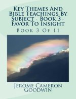 Key Themes And Bible Teachings By Subject - Book 3 - Favor To Insight: Book 3 Of 11