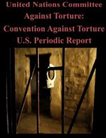 United Nations Committee Against Torture: Convention Against Torture U.S. Periodic Report