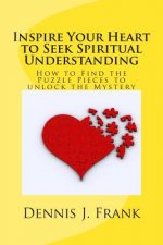 Inspire Your Heart to Seek Spiritual Understanding: How are You Fitting Together All the Pieces to the Puzzle of Your Life?