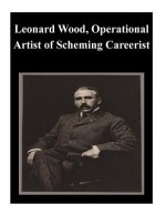 Leonard Wood, Operational Artist of Scheming Careerist