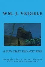 A Sun That Did Not Rise: Struggles for a Secret Weaponn on a Sunken Submarine