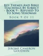 Key Themes And Bible Teachings By Subject - Book 9 - Refused To - To Song Yehowah: Book 9 Of 11