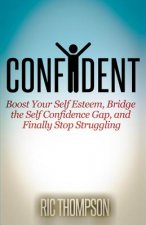 Confident: Boost Your Self Esteem, Bridge the Self Confidence Gap, and Finally Stop Struggling