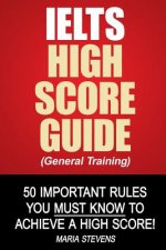 IELTS High Score Guide (General Training): 50 Important Rules You Must Know To Achieve A High Score!