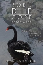 Born Die Cope Remember: A Story of Survival A Journey to Spirituality