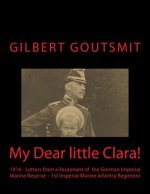 My Dear little Clara!: 1914 Letters from a lieutenant of the German Imperial Marine Reserve 1st Imperial Marine infantry Regiment