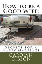 How to be a Good Wife: Secrets for a Happy Marriage