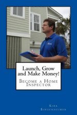Launch, Grow and Make Money!: Become a Home Inspector