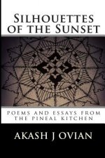 Silhouettes of the Sunset: poems and essays from the pineal kitchen