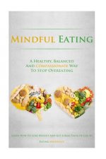 Mindful Eating: A Healthy, Balanced and Compassionate Way To Stop Overeating, How To Lose Weight and Get a Real Taste of Life by Eatin