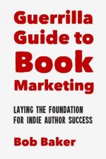 The Guerrilla Guide to Book Marketing: Laying the Foundation for Indie Author Success