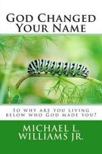 God Changed Your Name: So why are you living below who God made you?