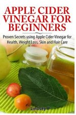 Apple Cider Vinegar for Beginners: Proven Secrets Using Apple Cider Vinegar for Health, Weight Loss, and Skin Care