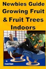 Newbies Guide Growing Fruit and Fruit Trees Indoors: Pick Fruit From Your Easy Chair