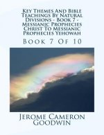 Key Themes And Bible Teachings By Natural Divisions - Book 7 - Messianic Prophecies Christ To Messianic Prophecies Yehowah: Book 7 Of 10