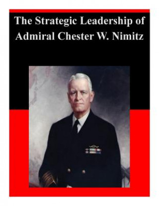 The Strategic Leadership of Admiral Chester W. Nimitz