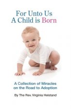 For Unto Us a Child is Born: A collection of miracles on the road to adoption