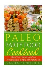 Paleo Party Food Cookbook: Make Your Friends Love You With Delicious & Healthy Party Food!