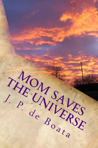 Mom Saves the Universe: Moms Harness Cosmic Energy/Achieve Peace on Earth/Reach the Stars/Feminist Future Reality Novel