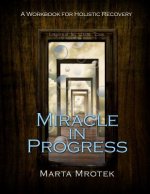 Miracle in Progress Workbook: A Workbook for Holistic Recovery
