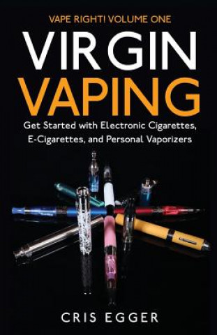 Virgin Vaping: Get Started with Electronic Cigarettes, E-Cigarettes, and Personal Vaporizers