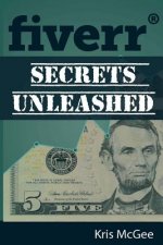 Fiverr Secrets Unleashed: Find Out Fiverr Secrets to Help You Make Money Online