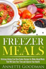 Freezer Meals: Delicious Gluten-Free Slow Cooker Recipes for Make-Ahead Meals That Will Save Your Time and Improve Your Health