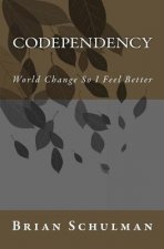 Codependency!: World Change So I Feel Better!