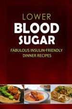 Lower Blood Sugar - Fabulous Insulin-Friendly Dinner Recipes: Grain-Free, Sugar-Free Cookbook for Healthy Blood Sugar Levels