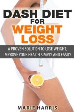 DASH Diet for Weight Loss: A Proven Solution to Lose Weight, Improve Your Health Simply and Easily