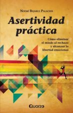 Asertividad practica: Como eliminar el miedo al rechazo y alcanzar la libertad emocional