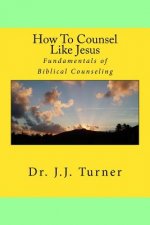 How To Counsel Like Jesus: Fundamentals of Biblical Counseling