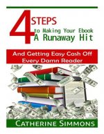 4 Steps to Making Your Ebook A Runaway Hit: And Getting Easy Cash Off Every Damn Reader