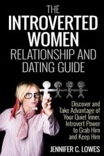 The Introverted Women Dating and Relationship Guide: Discover and Take Advantage of Your Quiet Inner, Introvert Power to Thrive in the Competitive Dat