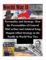 Personality and Strategy: How the Personalities of General MaCarthur and Admiral King Shaped Allied Strategy in the Pacific in World War Two
