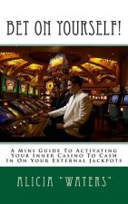Bet On Yourself!: A Mini Guide To Activating Your Inner Casino To Cash In On Your External Jackpots