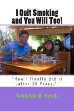 I Quit Smoking and You Will Too!: How I finally did it after 30 Years