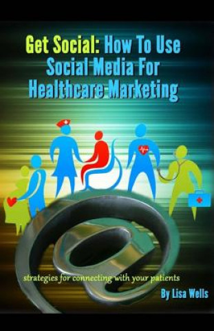 Get Social: How to Use Social Media for Healthcare Marketing: strategies for connecting with your patients