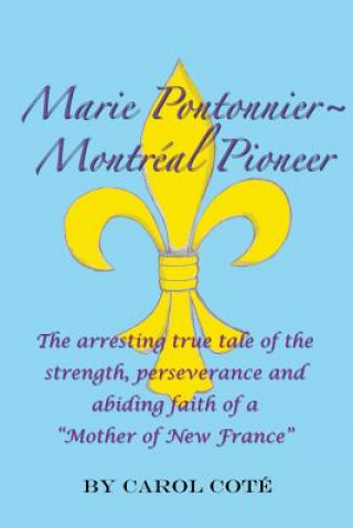 Marie Pontonnier Montreal Pioneer: The Arresting True Tale of the Strength, Perseverance and Abiding Faith of a 