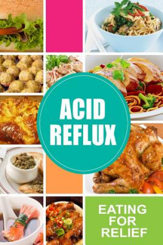 Acid Reflux - Eating for Relief: Looking to Alleviate Symptoms of Acid Reflux in a Natural Way