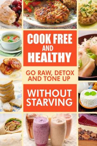 Cook-Free and Healthy - Go Raw, Detox and Tone up without Starving: Looking to eat wholesome and healthy ingredients with raw food lifestyle (Melissa