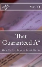 That Guaranteed A*: How to Ace your A Level Maths