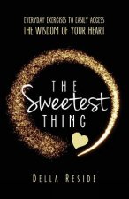 The Sweetest Thing: everyday exercises to easily access the wisdom of your heart