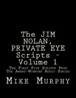 The JIM NOLAN, PRIVATE EYE Scripts, Volume 1: The First Five Scripts From The Award-Winning Audio Series