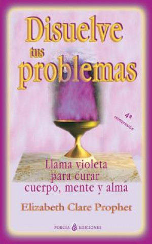 Disuelve tus problemas: Llama violeta para curar cuerpo, mente y alma