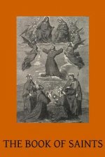 The Book of Saints: A Dictionary of Servants of God Canonised by the Catholic Church Extracted from the Roman & Other Martyrologies